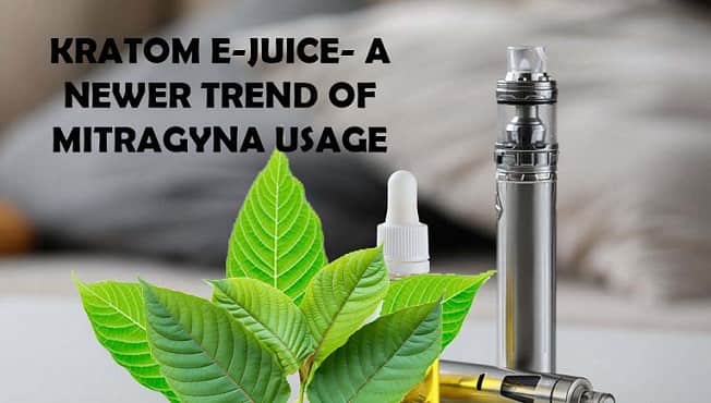 Kratom E-Juice- A Newer Trend Of Mitragyna Usage